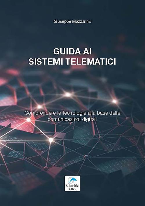 Guida ai sistemi telematici. Comprendere le tecnologie alla base delle comunicazioni digitali - Giuseppe Mazzarino - copertina
