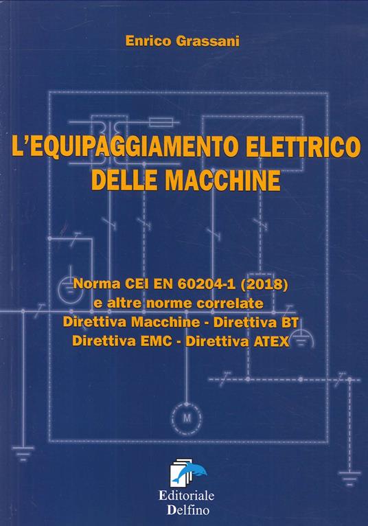 L'equipaggiamento elettrico delle macchine. Norma CEI EN (2018) e altre norme correlate. Direttiva macchine, Direttiva BT, Direttiva EMC, Direttiva ATEX - Enrico Grassani - copertina