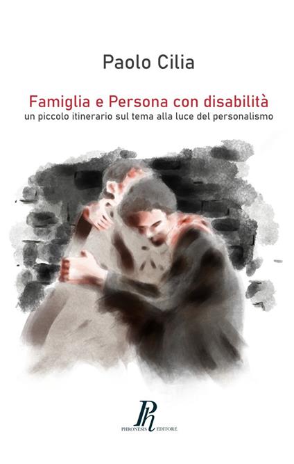 Famiglia e Persona con disabilità. Un piccolo itinerario sul tema alla luce del personalismo - Paolo Cilia - copertina