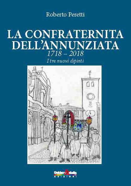 La confraternita dell'annunziata. 1718-2018 i tre nuovi dipinti. Ediz. italiana, francese e spagnola - Roberto Peretti - copertina