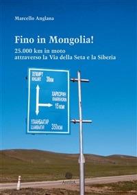 Fino in Mongolia! 25.000 km attraverso la Via della Seta e la Siberia - Marcello Anglana - ebook