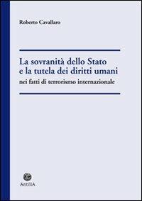 La sovranità dello Stato e la tutela dei diritti umani nel fatti di terrorismo internazionale - Roberto Cavallaro - copertina