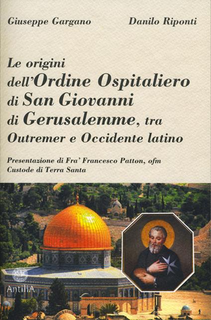 Le origini dell'ordine ospitaliero di San Giovanni di Gerusalemme, tra Outremer e Occidente latino - Giuseppe Gargano,Danilo Riponti - copertina