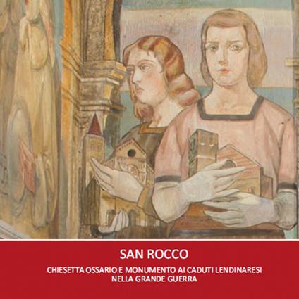 San Rocco. Chiesetta ossario e monumento ai caduti lendinaresi nella grande guerra - Pier Luigi Bagatin - copertina