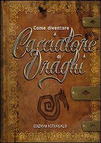 Come diventare cacciatore di draghi. Ediz. illustrata - Andrea Rotondo,Marco Feo,Francesca D'Amato - copertina
