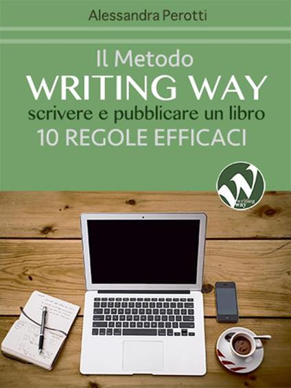 Il metodo writing way. Scrivere e pubblicare un libro. 10 regole efficaci - Alessandra Perotti - copertina