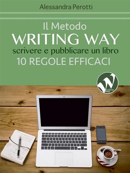 Il metodo writing way. Scrivere e pubblicare un libro. 10 regole efficaci - Alessandra Perotti - ebook