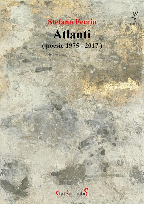 Atlanti (poesie 1975-2017) - Stefano Ferrio - copertina
