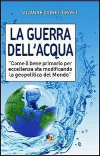La guerra dell'acqua. Come il bene primario per eccellenza sta modificando la geopolitica del mondo - Suzanne Dionet-Grivet - copertina