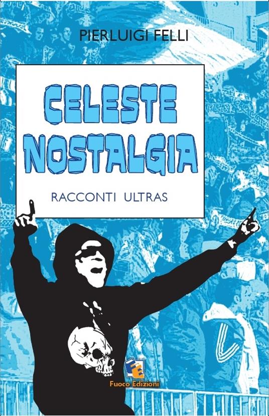Celeste nostalgia. Racconti ultras - Pierluigi Felli - ebook