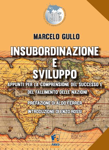Insubordinazione e sviluppo. Appunti per la comprensione del successo e del fallimento delle nazioni - Marcelo Gullo - copertina