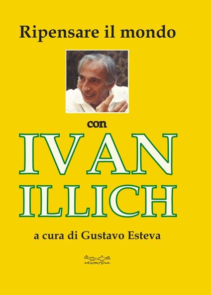 Ripensare il mondo con Ivan Illich - Gustavo Esteva - copertina