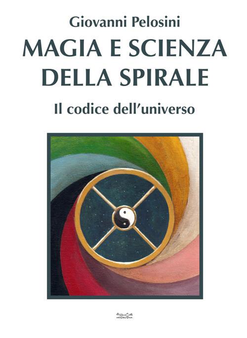 Magia e scienza della spirale. Il codice dell'universo - Giovanni Pelosini - copertina