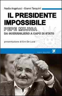 Il presidente impossibile. Pepe Mujica, da guerrigliero a capo di stato - Nadia Angelucci,Gianni Tarquini - copertina