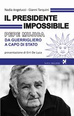 Il presidente impossibile. Pepe Mujica, da guerrigliero a capo di stato