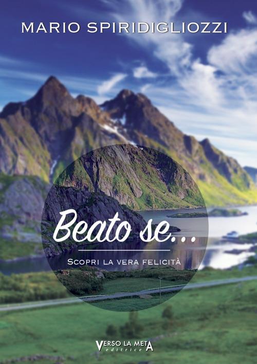 Beato se... Scopri la vera felicità - Mario Spiridigliozzi - copertina