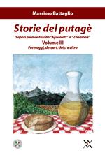 Storie del putagè. Sapori piemontesi da «agnolotti» a «zabaione». Vol. 3: Formaggi, dessert, dolci e altro.