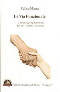 La via funzionale. L'unione delle generazioni per uno sviluppo sostenibile - Felice Marra - copertina