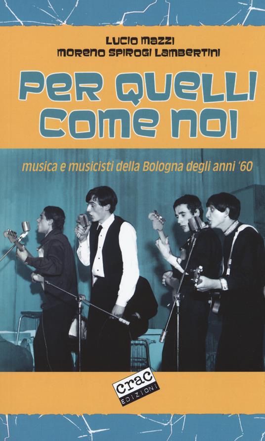 Per quelli come noi. Musica e musicisti della Bologna degli anni '60 - Lucio Mazzi,Moreno Spirogi Lambertini - copertina