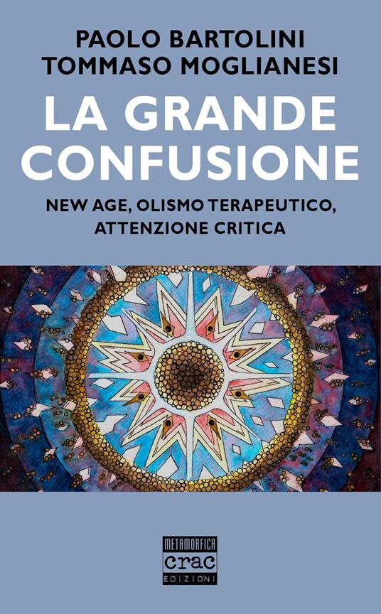 La grande confusione. New age, olismo terapeutico, attenzione critica - Paolo Bartolini,Tommaso Moglianesi - copertina