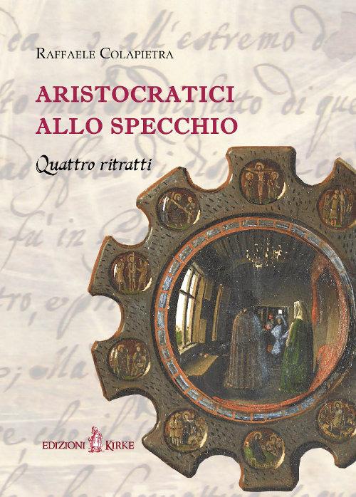 Aristocratici allo specchio. Quattro ritratti - Raffaele Colapietra - copertina