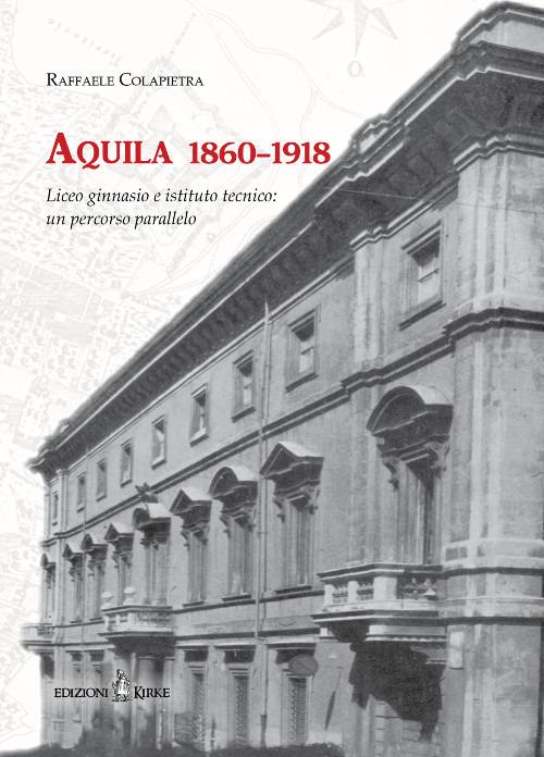 Aquila 1860-1918. Liceo ginnasio e istituto tecnico: un percorso parallelo - Raffaele Colapietra - copertina