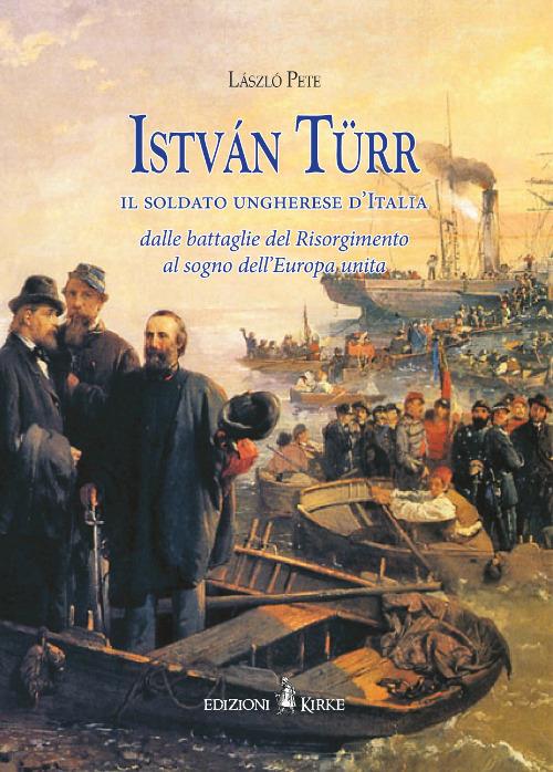 István Türr, il soldato ungherese d'Italia. Dalle battaglie del Risorgimento al sogno dell’Europa unita - Pete László - copertina