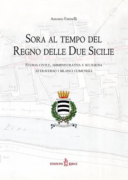 Sora al tempo del Regno delle Due Sicilie. Storia civile, amministrativa e religiosa attraverso i bilanci comunali - Antonio Farinelli - copertina
