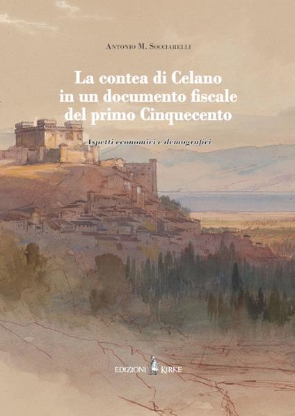 La contea di Celano in un documento fiscale del primo Cinquecento. Aspetti economici e demografici - Antonio Maria Socciarelli - copertina