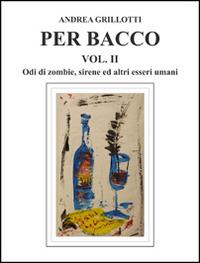 Per Bacco. Vol. 2: Odi di zombie, sirene ed altri esseri umani. - Andrea Grillotti - copertina