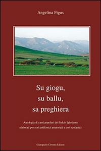 Giogu, su ballu, sa preghiera. Antologia di canti popolari del Sulcis igliesiente elaborati per cori polifonici amatoriali e cori scolastici (Su) - Angelina Figus - copertina