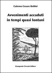Avvenimenti accaduti in tempi quasi lontani - Caterno C. Bettini - copertina