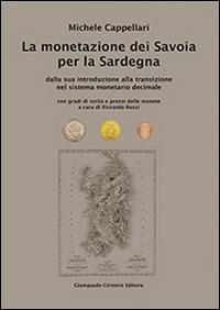 La monetazione dei Savoia per la Sardegna. Dalla sua introduzione alla transizione nel sistema monetario decimale... - Michele Cappellari - copertina