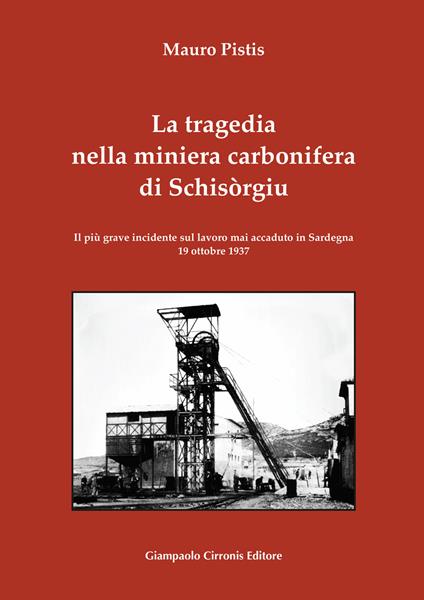 La tragedia nella miniera carbonifera di Schisòrgiu. Il più grave incidente sul lavoro mai accaduto in Sardegna 19 ottobre 1937 - Mauro Pistis - copertina