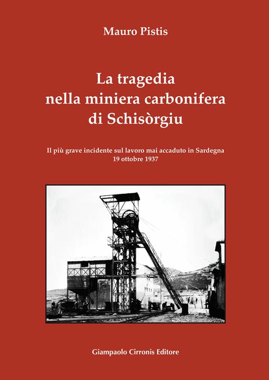 La tragedia nella miniera carbonifera di Schisòrgiu. Il più grave incidente sul lavoro mai accaduto in Sardegna 19 ottobre 1937 - Mauro Pistis - copertina