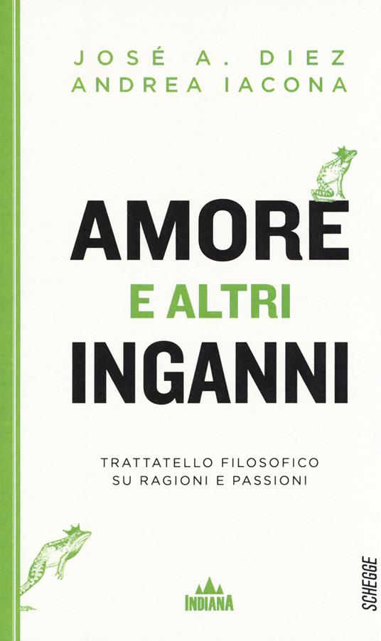 Amore e altri inganni. Trattatello filosofico su ragioni e passioni - Andrea Iacona,José A. Díez - copertina