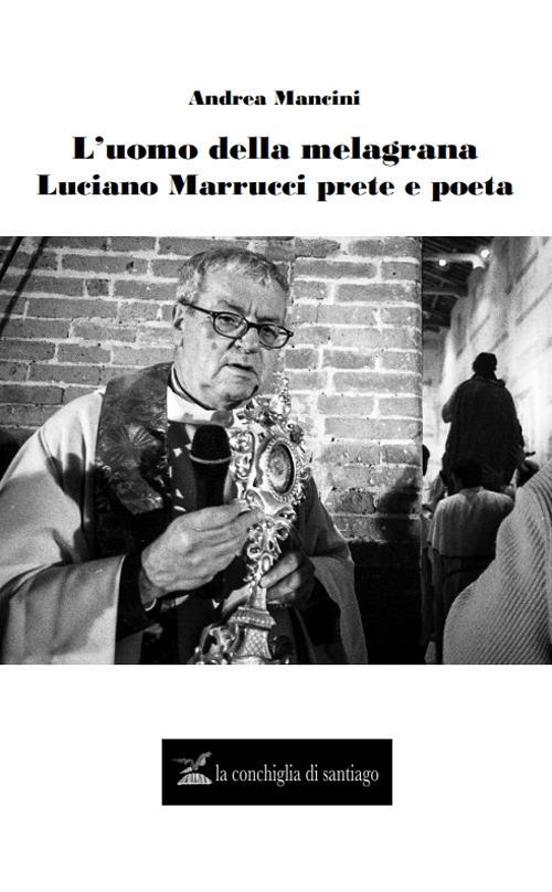 L'uomo della melagrana. Luciano Marrucci poeta e prete - Andrea Mancini - copertina