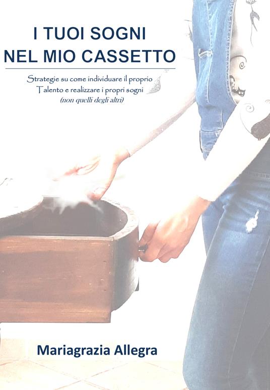 I tuoi sogni nel mio cassetto. Strategie su come individuare il proprio talento e realizzare i propri sogni (non quelli degli altri) - Mariagrazia Allegra - copertina