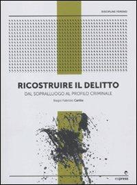 Ricostruire il delitto. Dal sopralluogo al profilo criminale - Biagio Fabrizio Carillo - copertina
