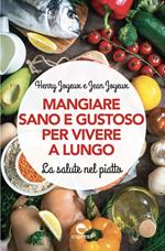 Mangiare sano e gustoso per vivere a lungo. La salute nel piatto. Nuova ediz.