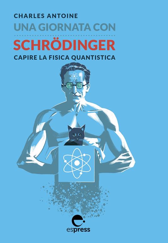 Una giornata con Schrödinger. Capire la fisica quantistica. Ediz. illustrata - Charles Antoine - copertina