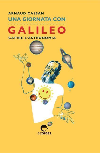 Una giornata con Galileo. Capire l'astronomia. Nuova ediz. - Arnaud Cassan - copertina