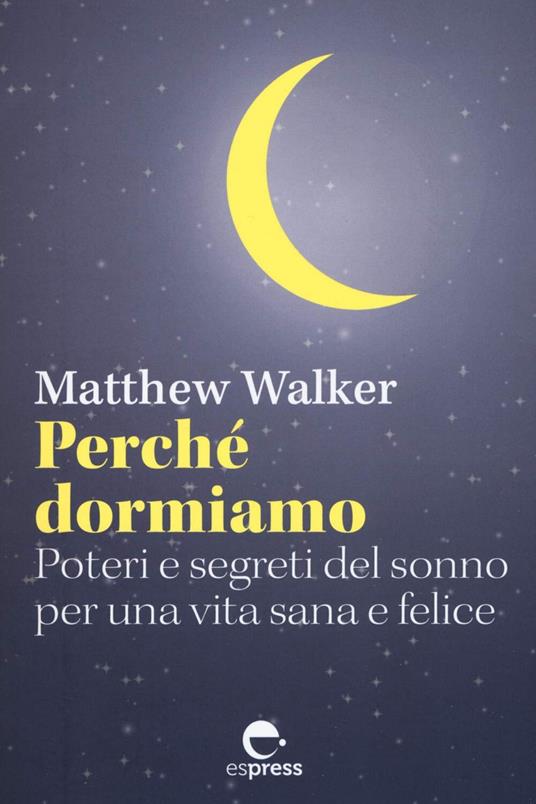 Perché dormiamo. Poteri e segreti del sonno per una vita sana e felice - Matthew Walker,Eva Filoramo - ebook
