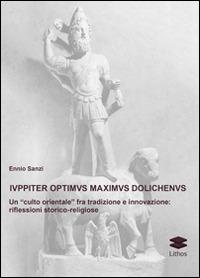 Iuppiter optimus maximus dolichenus. Un «culto orientale» fra tradizione e innovazione. Riflessioni storico-religiose - Ennio Sanzi - copertina
