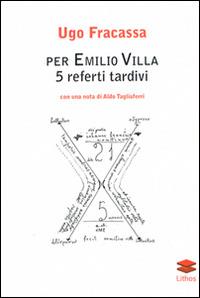Per Emilio Villa. 5 referti tardivi - Ugo Fracassa - copertina