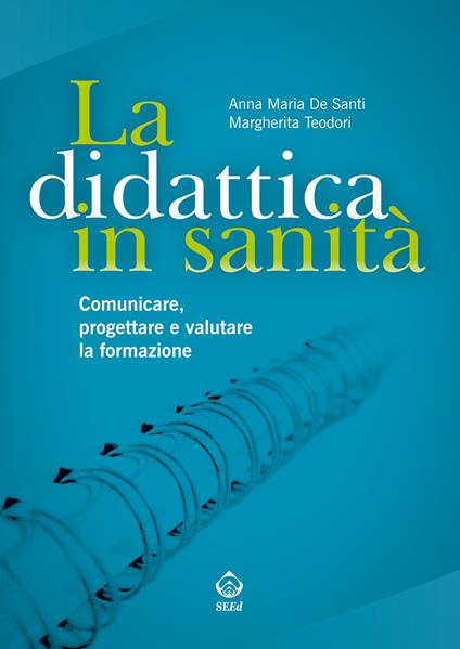 La didattica in sanità. Comunicare, progettare e valutare la formazione - Anna Maria De Santi,Margherita Teodori - copertina