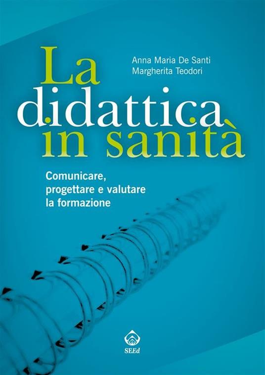 La didattica in sanità. Comunicare, progettare e valutare la formazione - Anna Maria De Santi,Margherita Teodori - ebook