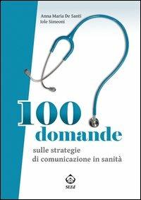 100 domande sulle strategie di comunicazione in sanità - Anna Maria De Santi,Iole Simeoni - copertina