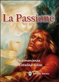 La passione. Testimonianza di Catalina Rivas - Catalina Rivas - copertina