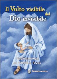 Il volto visibile del Dio invisibile. Testimonianza di Catalina Rivas - Catalina Rivas - copertina